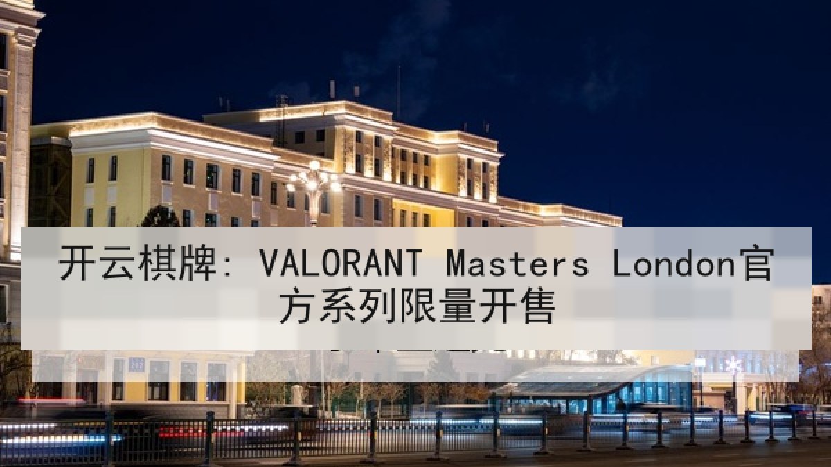 开云棋牌: VALORANT Masters London官方系列限量开售