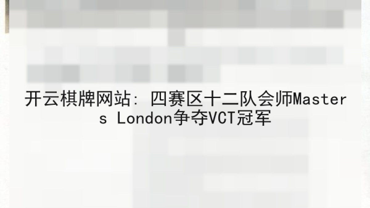 开云棋牌网站: 四赛区十二队会师Masters London争夺VCT冠军