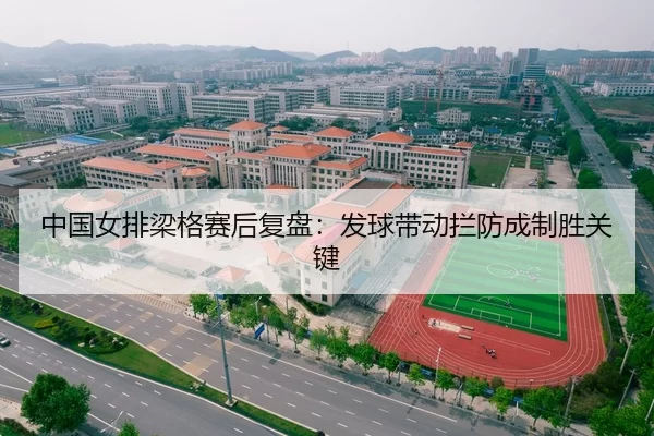 中国女排梁格赛后复盘：发球带动拦防成制胜关键