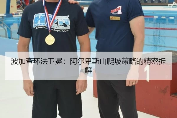 波加查环法卫冕：阿尔卑斯山爬坡策略的精密拆解