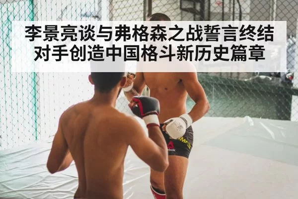 李景亮谈与弗格森之战誓言终结对手创造中国格斗新历史篇章