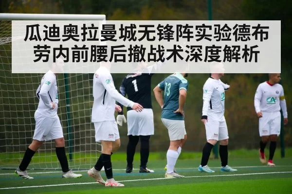 瓜迪奥拉曼城无锋阵实验德布劳内前腰后撤战术深度解析