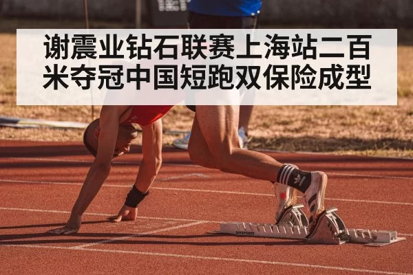 谢震业钻石联赛上海站二百米夺冠中国短跑双保险成型