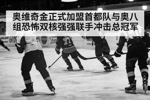 奥维奇金正式加盟首都队与奥八组恐怖双核强强联手冲击总冠军