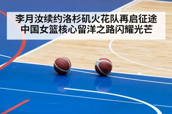 李月汝续约洛杉矶火花队再启征途 中国女篮核心留洋之路闪耀光芒